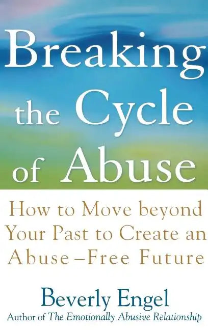 Breaking the Cycle of Abuse: How to Move Beyond Your Past to Create an Abuse-Free Future - Hardcover