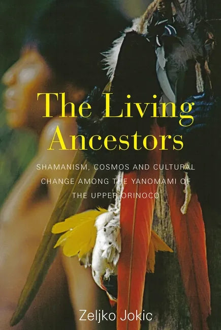 The Living Ancestors: Shamanism, Cosmos and Cultural Change Among the Yanomami of the Upper Orinoco - Paperback