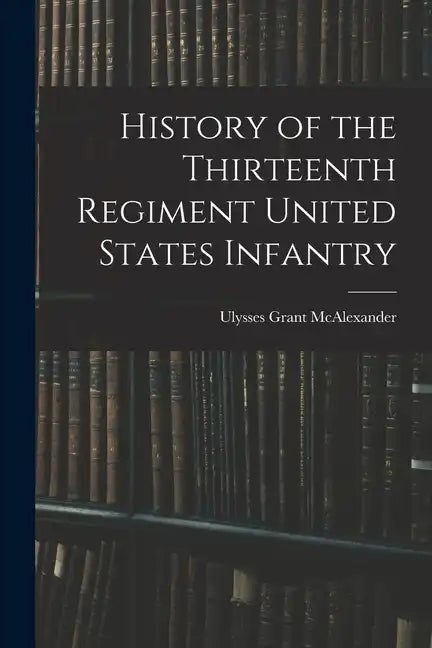 History of the Thirteenth Regiment United States Infantry - Paperback