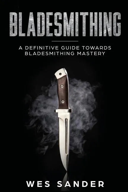 Bladesmithing: A Definitive Guide Towards Bladesmithing Mastery - Paperback