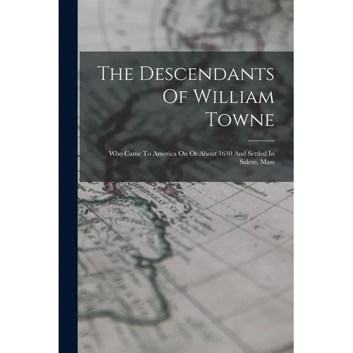 The Descendants Of William Towne: Who Came To America On Or About 1630 And Settled In Salem, Mass - Paperback
