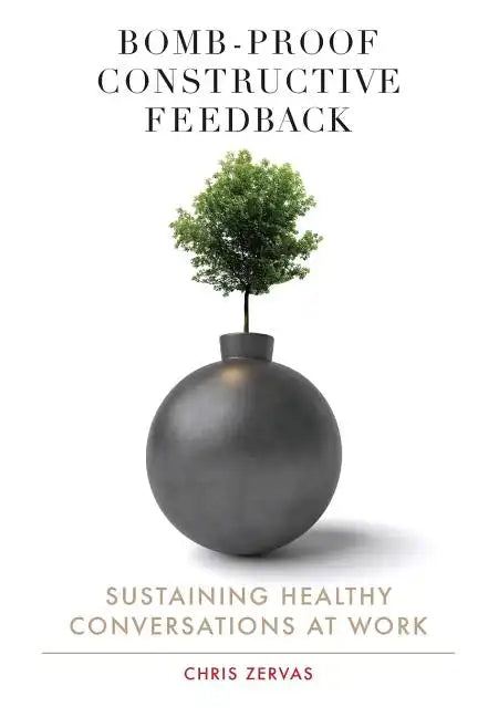 Bomb Proof Constructive Feedback: Sustaining Healthy Conversations at Work - Paperback
