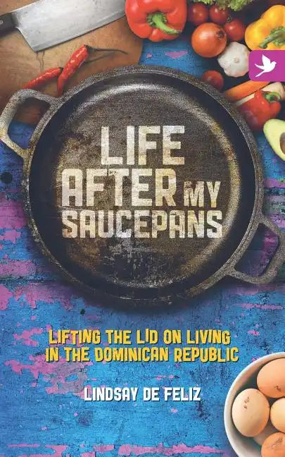 Life After My Saucepans: Lifting the Lid on Living in the Dominican Republic - Paperback