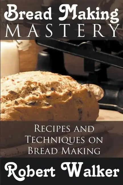 Bread Making Mastery: Recipes and Techniques on Bread Making - Paperback