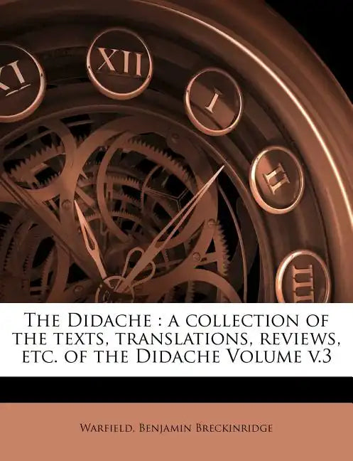 The Didache: a collection of the texts, translations, reviews, etc. of the Didache Volume v.3 - Paperback