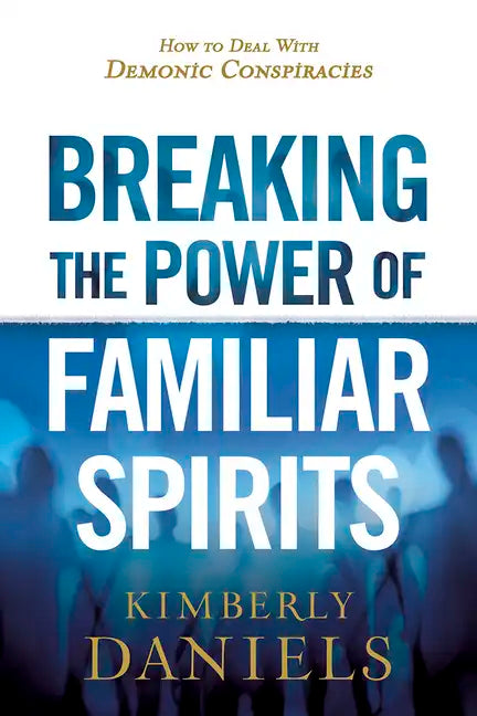 Breaking the Power of Familiar Spirits: How to Deal with Demonic Conspiracies - Paperback