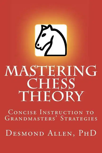 Mastering Chess Theory: Concise Instruction to Grandmaster's Strategies - Paperback