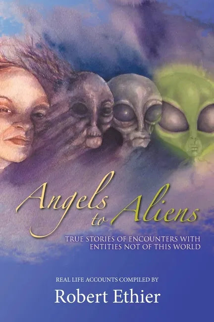 Angels to Aliens: True Stories of Encounters with Entities Not of This World - Paperback