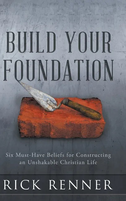 Build Your Foundation: Six Must-Have Beliefs for Constructing an Unshakable Christian Life - Hardcover