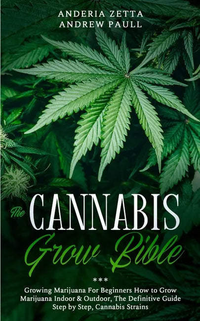 The Cannabis Grow Bible: Growing Marijuana For Beginners How to Grow Marijuana Indoor & Outdoor, The Definitive Guide - Step by Step, Cannabis Strains - Paperback