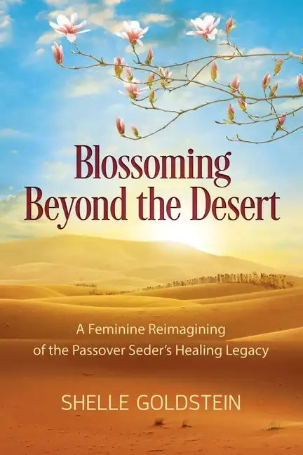 Blossoming Beyond the Desert: A Feminine Reimagining of the Passover Seder's Healing Legacy - Paperback