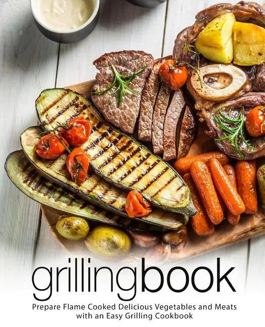 Grilling Book: Prepare Flame Cooked Delicious Vegetables and Meats with an Easy Grilling Cookbook (2nd Edition) - Paperback
