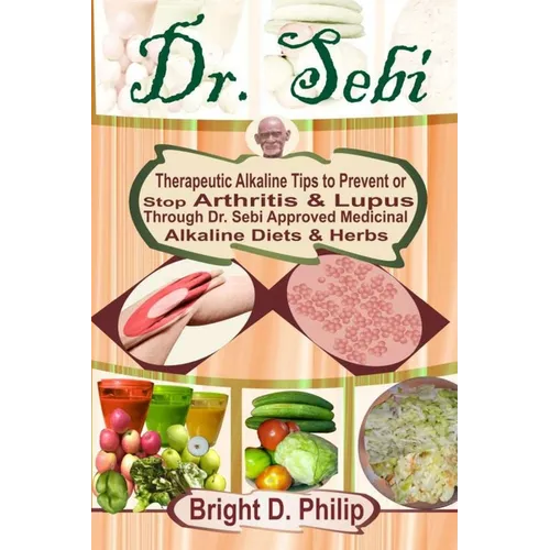 Dr. Sebi: Guide to Cure Arthritis & Lupus Through Dr. Sebi Approved Alkaline Diets & Medicinal Herbs - Paperback