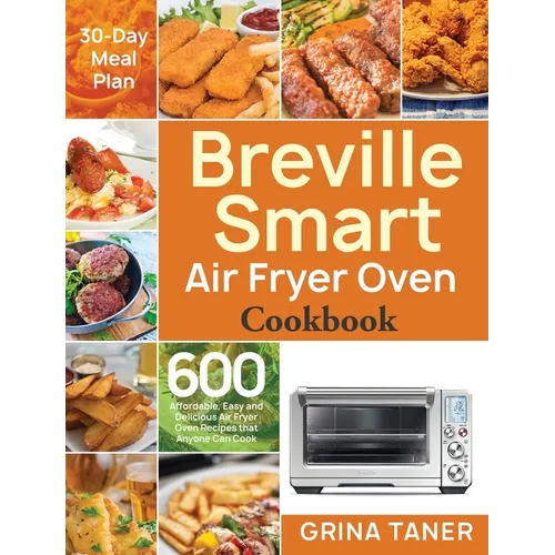 Breville Smart Air Fryer Oven Cookbook: 600 Affordable, Easy and Delicious Air Fryer Oven Recipes that Anyone Can Cook (30-Day Meal Plan) - Hardcover