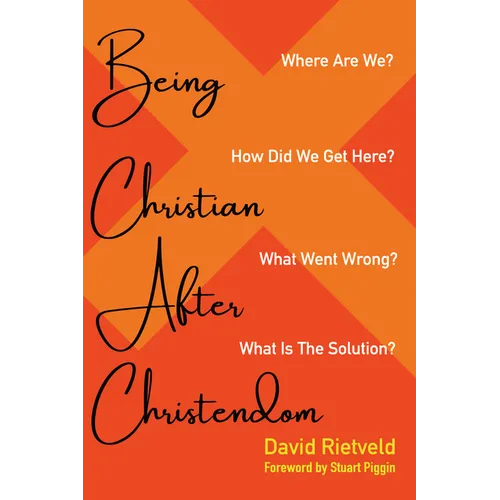 Being Christian After Christendom: Where Are We? How Did We Get Here? What Went Wrong? What Is the Solution? - Paperback