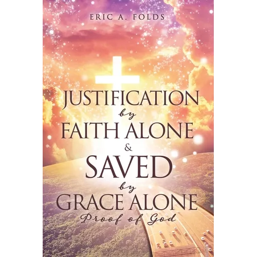 Justification by Faith Alone & Saved by Grace Alone: Proof of God - Paperback
