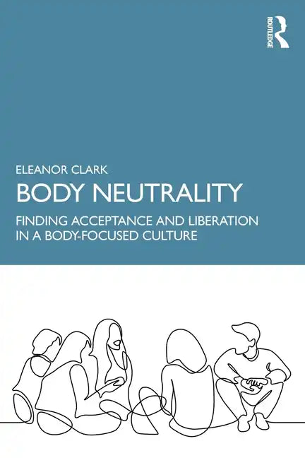 Body Neutrality: Finding Acceptance and Liberation in a Body-Focused Culture - Paperback