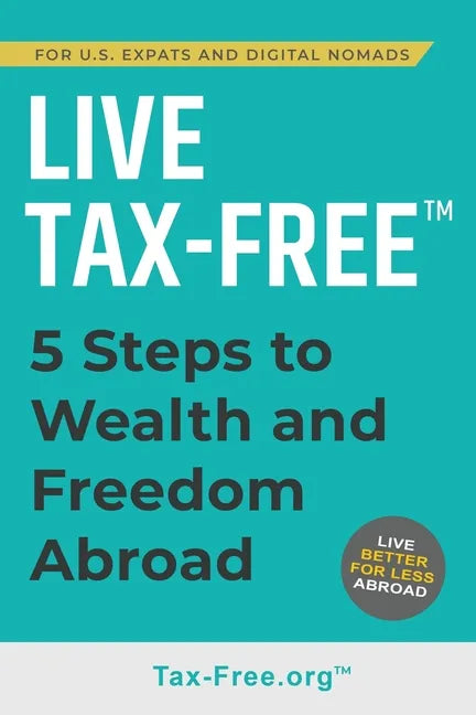 Live Tax-Free: Five-Steps to Wealth and Freedom Abroad. Join US Expats and Digital Nomads Overseas - Paperback