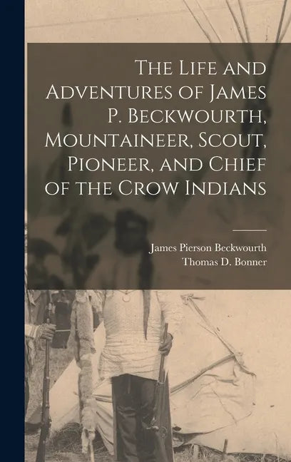 The Life and Adventures of James P. Beckwourth, Mountaineer, Scout, Pioneer, and Chief of the Crow Indians - Hardcover