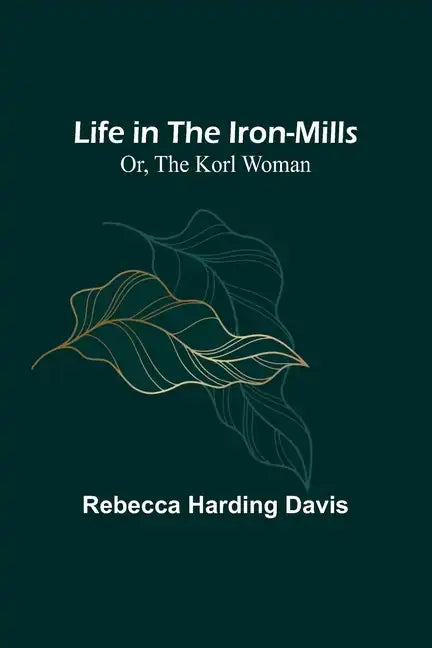 Life in the Iron-Mills; Or, The Korl Woman - Paperback