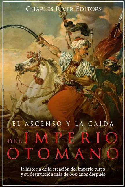 El ascenso y la caída del Imperio otomano: la historia de la creación del imperio turco y su destrucción más de 600 años después - Paperback