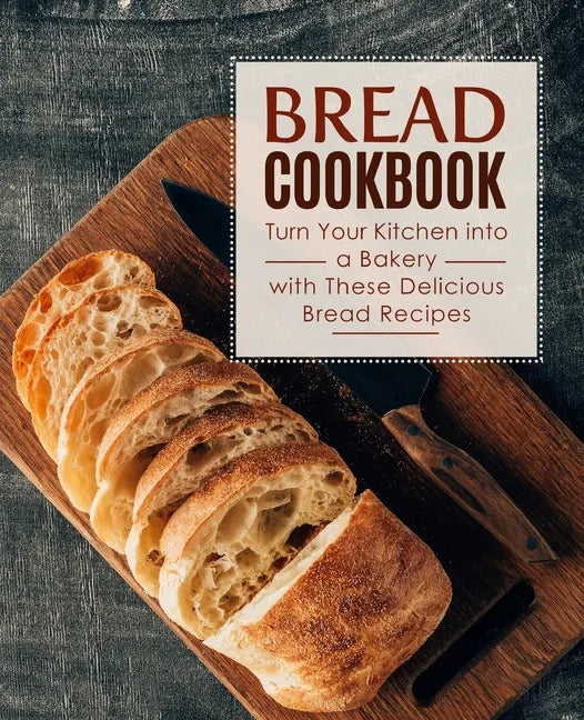 Bread Cookbook: Turn Your Kitchen into a Bakery with These Delicious Bread Recipes (2nd Edition) - Paperback
