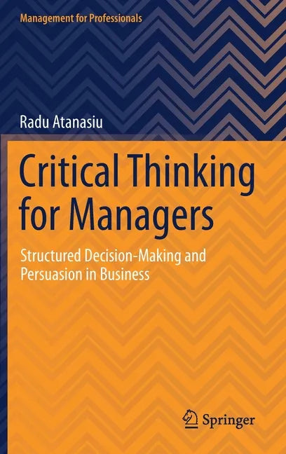 Critical Thinking for Managers: Structured Decision-Making and Persuasion in Business - Hardcover