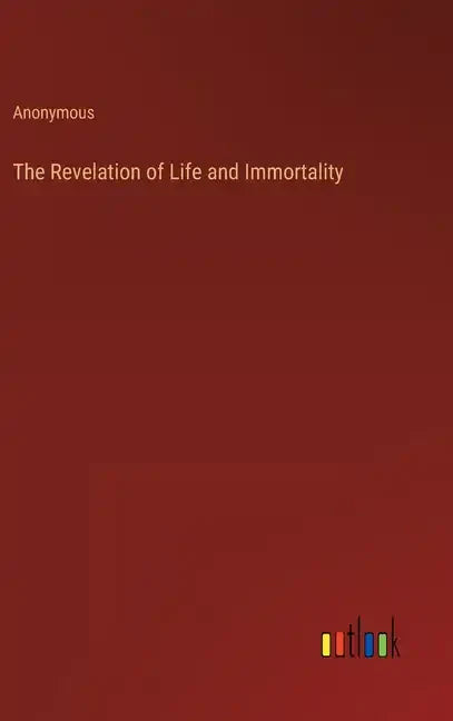 The Revelation of Life and Immortality - Hardcover