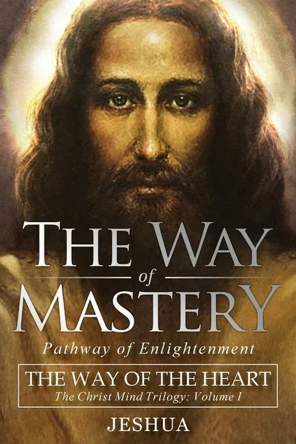 The Way of Mastery, Pathway of Enlightenment: The Way of the Heart: The Christ Mind Trilogy Vol I - Paperback