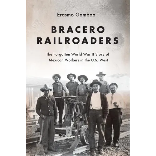 Bracero Railroaders: The Forgotten World War II Story of Mexican Workers in the U.S. West - Paperback