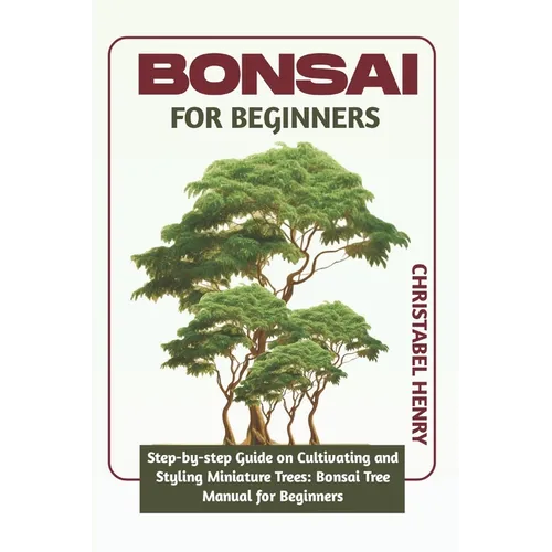 Bonsai for Beginners: Step-by-Step Guide on Cultivating and Styling Miniature Trees: bonsai tree manual for beginners - Paperback