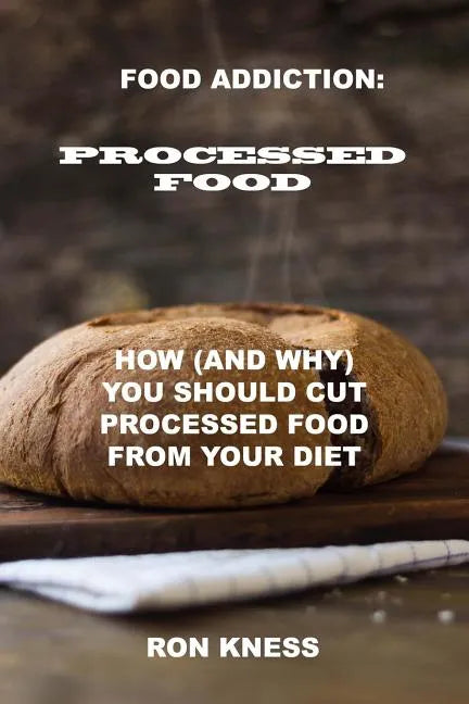 Food Addiction: Processed Food: How (and Why) You Should Cut Processed Food From Your Diet - Paperback
