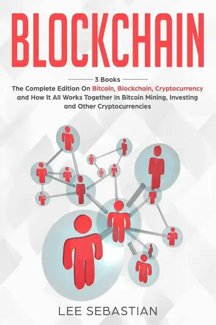 Blockchain: 3 Books - The Complete Edition on Bitcoin, Blockchain, Cryptocurrency and How It All Works Together In Bitcoin Mining, - Paperback