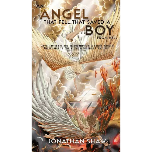 An Angel That Fell, That Saved A Boy From Hell: "Unveiling the Wings of Redemption: A Fallen Angel's Salvation of a Boy's Transcendence From Hell" - Hardcover