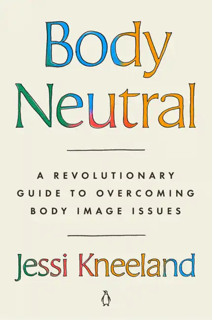 Body Neutral: A Revolutionary Guide to Overcoming Body Image Issues - Paperback