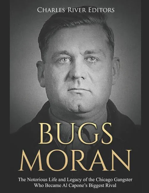 Bugs Moran: The Notorious Life and Legacy of the Chicago Gangster Who Became Al Capone's Biggest Rival - Paperback
