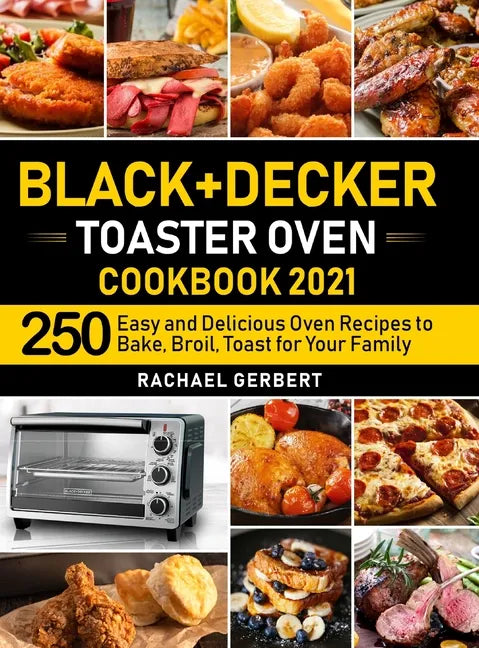 Black+Decker Toaster Oven Cookbook 2021: 250 Easy and Delicious Oven Recipes to Bake, Broil, Toast for Your Family - Hardcover