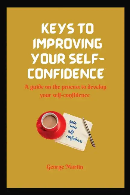 Keys to Building Your Self-Confidence: A guide on the process to develop your self-confidence - Paperback