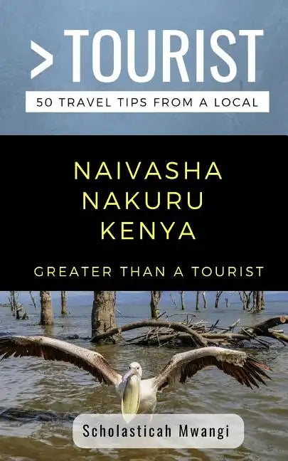 Greater Than a Tourist- Naivasha Nakuru Kenya: 50 Travel Tips from a Local - Paperback