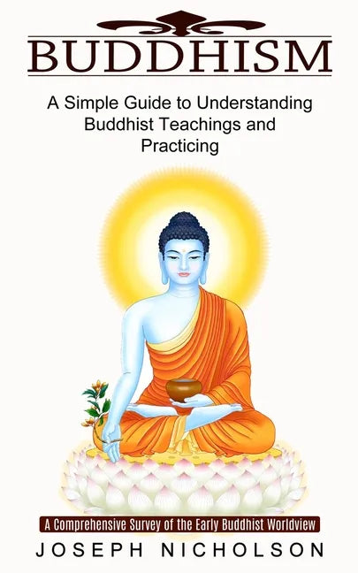 Buddhism: A Comprehensive Survey of the Early Buddhist Worldview (A Simple Guide to Understanding Buddhist Teachings and Practicing) - Paperback