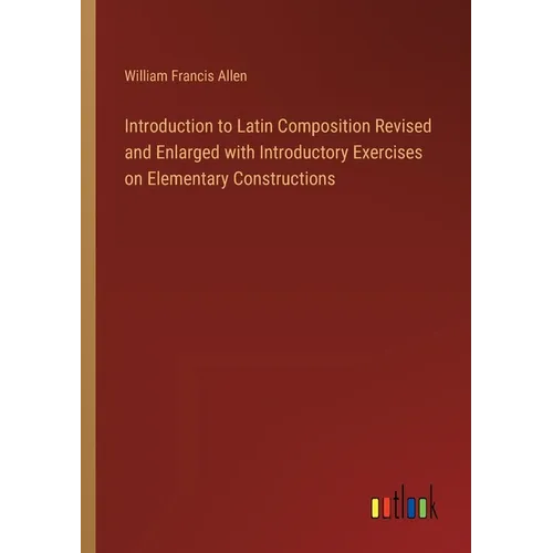 Introduction to Latin Composition Revised and Enlarged with Introductory Exercises on Elementary Constructions - Paperback
