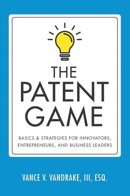 The Patent Game: Basics & Strategies for Innovators, Entrepreneurs, and Business Leaders - Paperback