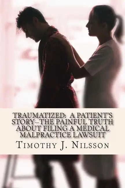 Traumatized -- A Patient's Story: The Painful Truth about Filing a Medical Malpractice Lawsuit - Paperback