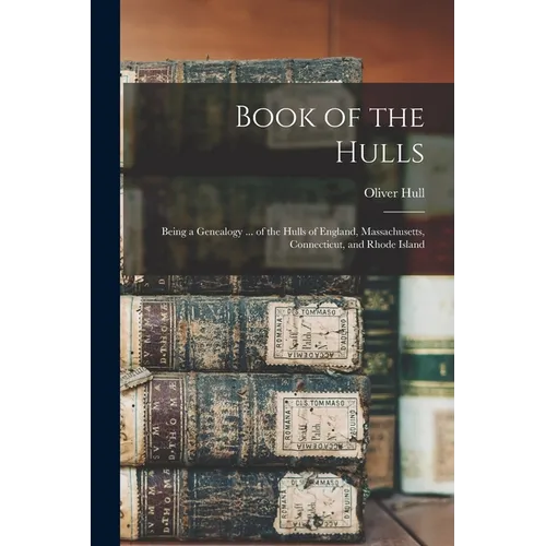 Book of the Hulls: Being a Genealogy ... of the Hulls of England, Massachusetts, Connecticut, and Rhode Island - Paperback