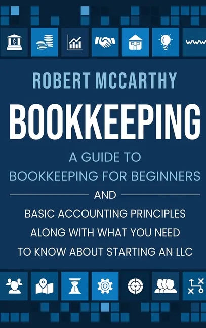 Bookkeeping: A Guide to Bookkeeping for Beginners and Basic Accounting Principles along with What You Need to Know About Starting an LLC - Hardcover