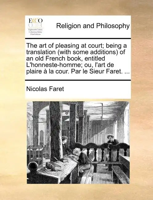 The Art of Pleasing at Court; Being a Translation (with Some Additions) of an Old French Book, Entitled L'Honneste-Homme; Ou, L'Art de Plaire a la Cou - Paperback