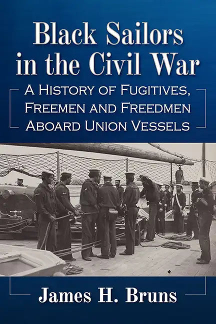 Black Sailors in the Civil War: A History of Fugitives, Freemen and Freedmen Aboard Union Vessels - Paperback