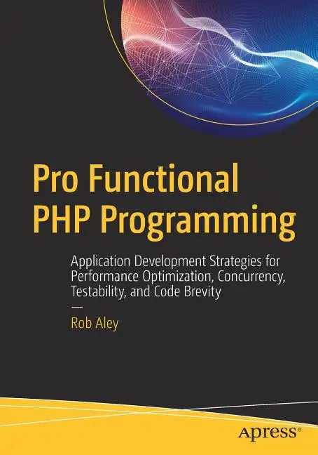 Pro Functional PHP Programming: Application Development Strategies for Performance Optimization, Concurrency, Testability, and Code Brevity - Paperback