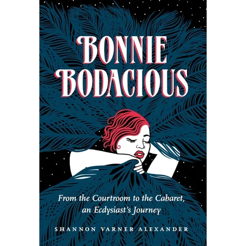 Bonnie Bodacious: From the Courtroom to the Cabaret, an Ecdysiast's Journey - Hardcover