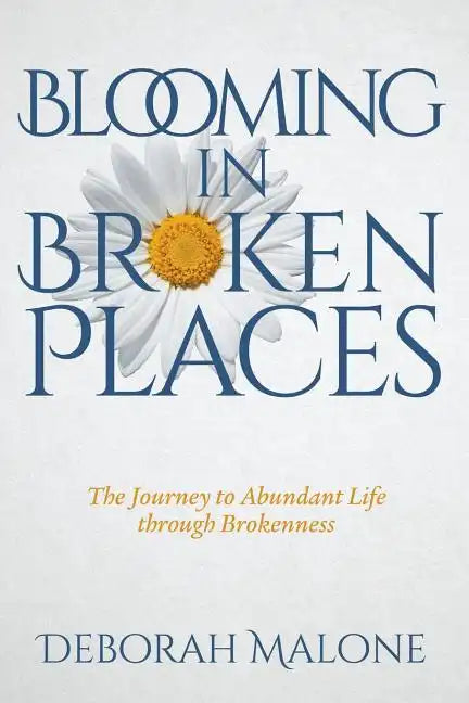 Blooming in Broken Places: The Journey to Abundant Life through Brokenness - Paperback